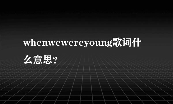 whenwewereyoung歌词什么意思？