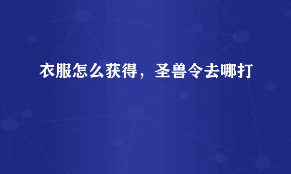衣服怎么获得，圣兽令去哪打