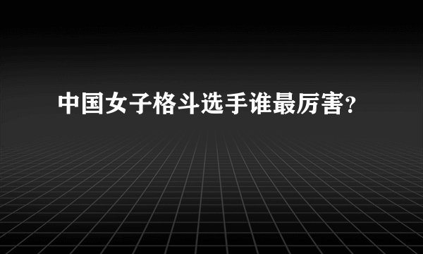 中国女子格斗选手谁最厉害？