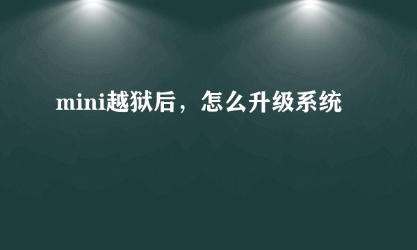 mini越狱后，怎么升级系统