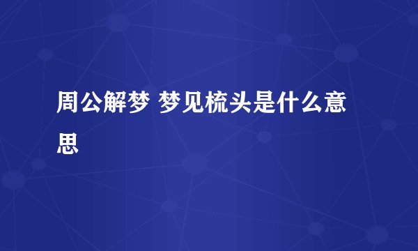 周公解梦 梦见梳头是什么意思