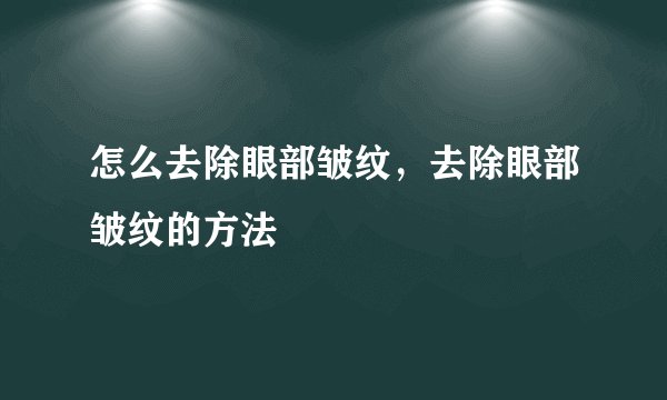 怎么去除眼部皱纹，去除眼部皱纹的方法