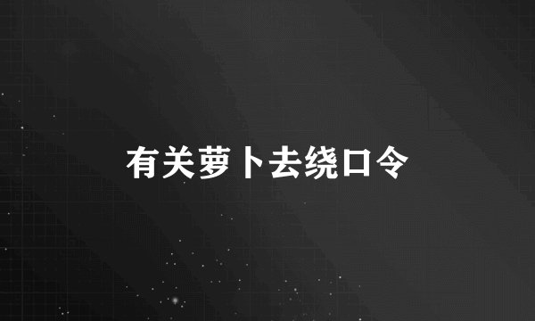 有关萝卜去绕口令