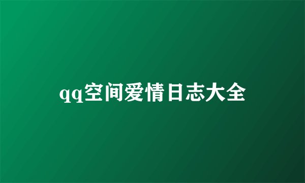 qq空间爱情日志大全