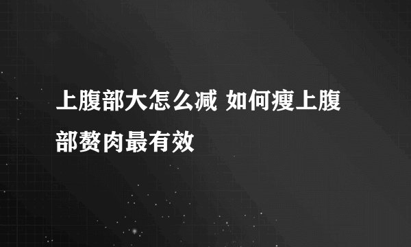 上腹部大怎么减 如何瘦上腹部赘肉最有效
