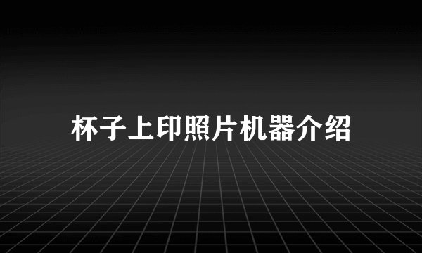 杯子上印照片机器介绍