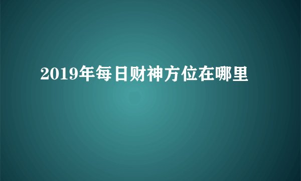 2019年每日财神方位在哪里
