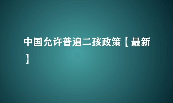 中国允许普遍二孩政策【最新】