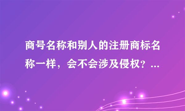 商号名称和别人的注册商标名称一样，会不会涉及侵权？同属35类的经营范围？