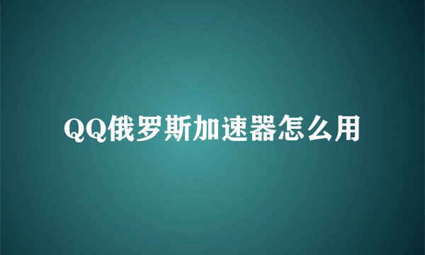 QQ俄罗斯加速器怎么用