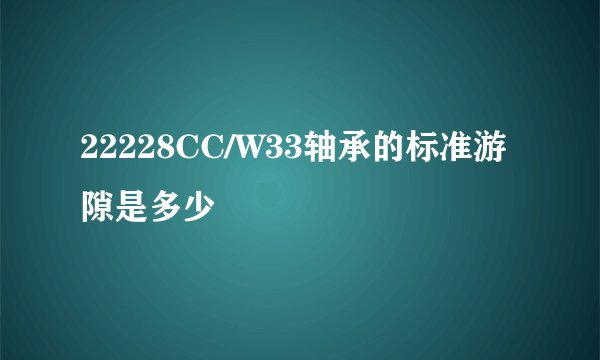 22228CC/W33轴承的标准游隙是多少