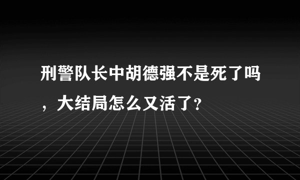 刑警队长中胡德强不是死了吗，大结局怎么又活了？
