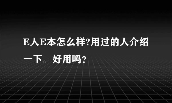 E人E本怎么样?用过的人介绍一下。好用吗?