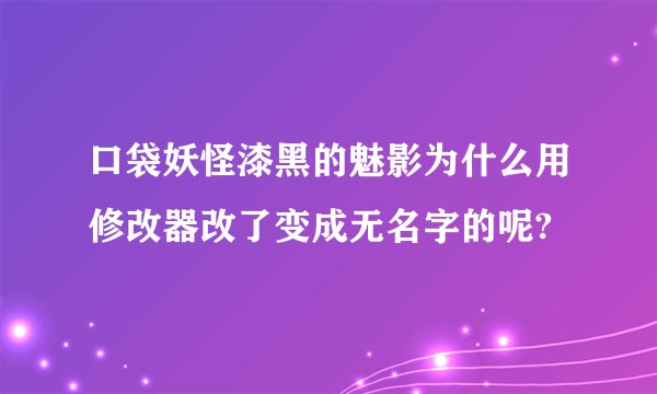 口袋妖怪漆黑的魅影为什么用修改器改了变成无名字的呢?