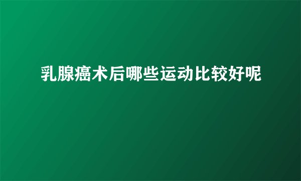 乳腺癌术后哪些运动比较好呢