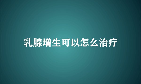 乳腺增生可以怎么治疗