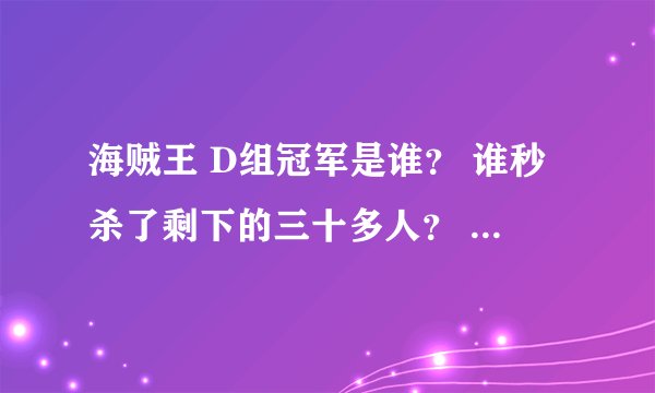 海贼王 D组冠军是谁？ 谁秒杀了剩下的三十多人？ 什么情况阿。谁给我说说