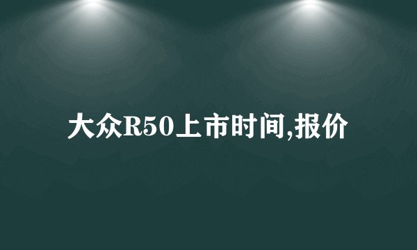大众R50上市时间,报价