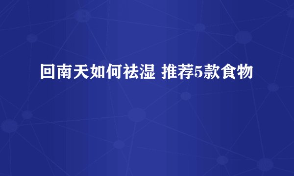 回南天如何祛湿 推荐5款食物