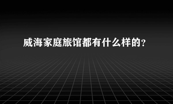 威海家庭旅馆都有什么样的？