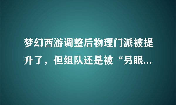 梦幻西游调整后物理门派被提升了，但组队还是被“另眼看待”，原因是什么？