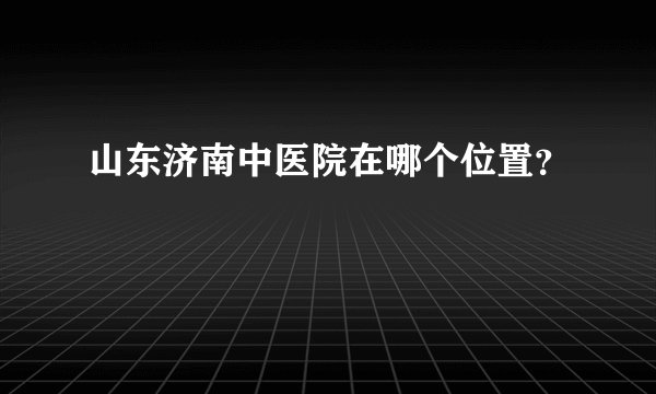 山东济南中医院在哪个位置？
