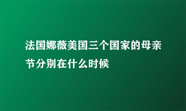 法国娜薇美国三个国家的母亲节分别在什么时候
