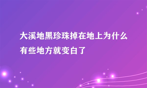 大溪地黑珍珠掉在地上为什么有些地方就变白了
