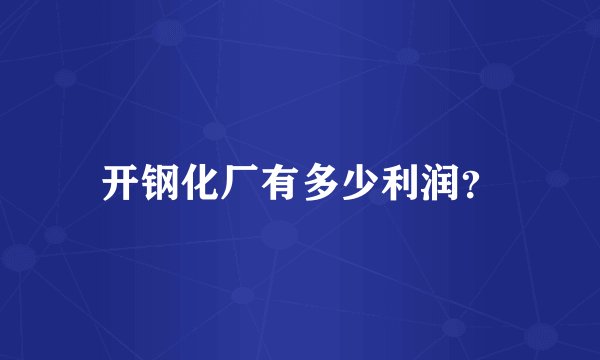 开钢化厂有多少利润？