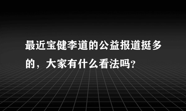最近宝健李道的公益报道挺多的，大家有什么看法吗？
