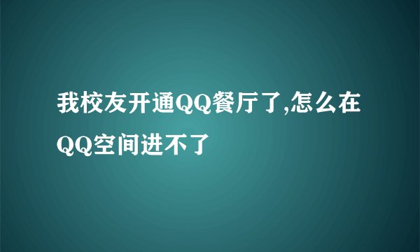 我校友开通QQ餐厅了,怎么在QQ空间进不了