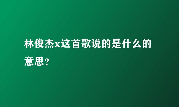 林俊杰x这首歌说的是什么的意思？