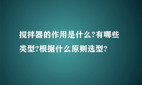 搅拌器的作用是什么?有哪些类型?根据什么原则选型?