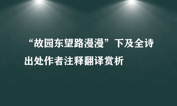 “故园东望路漫漫”下及全诗出处作者注释翻译赏析