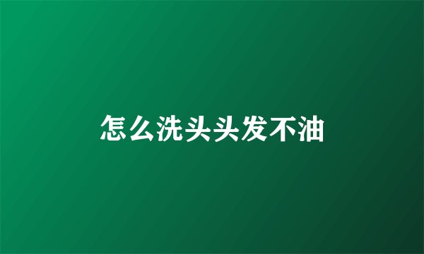 怎么洗头头发不油