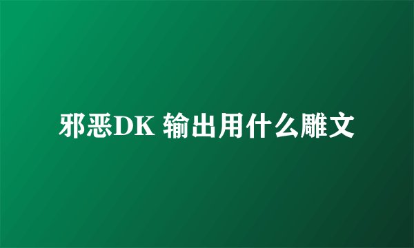 邪恶DK 输出用什么雕文