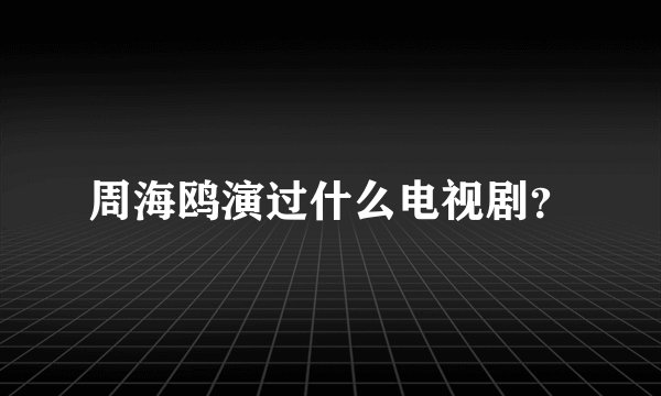 周海鸥演过什么电视剧？
