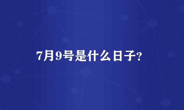 7月9号是什么日子？