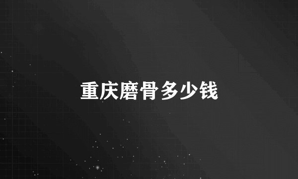 重庆磨骨多少钱