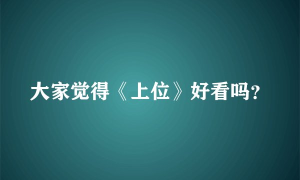 大家觉得《上位》好看吗？