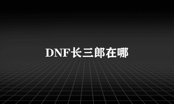 DNF长三郎在哪