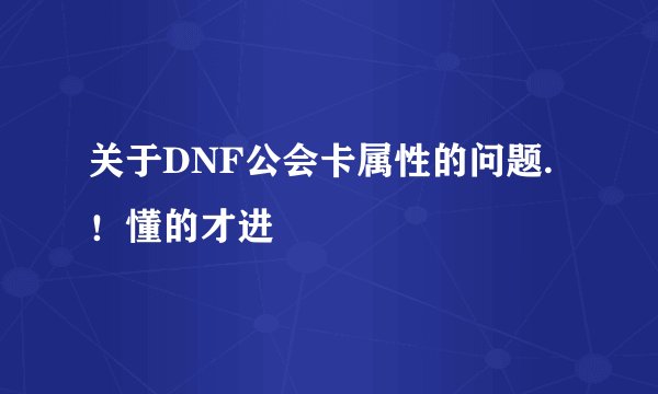 关于DNF公会卡属性的问题.!懂的才进