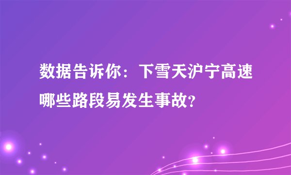 数据告诉你：下雪天沪宁高速哪些路段易发生事故？