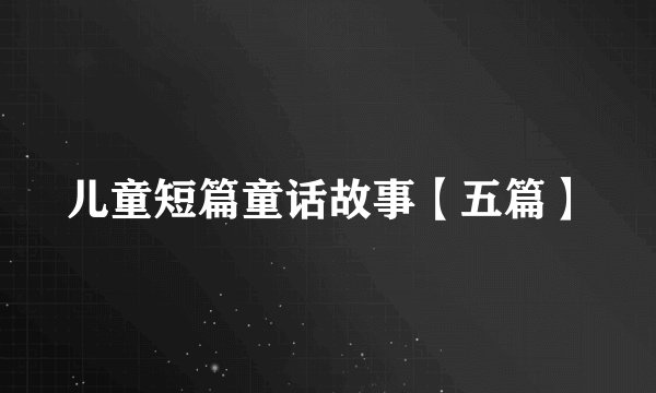儿童短篇童话故事【五篇】