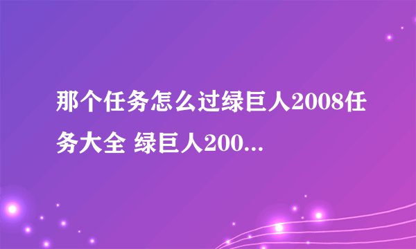 那个任务怎么过绿巨人2008任务大全 绿巨人2008有一个任务是有六个用来搬的机械人？