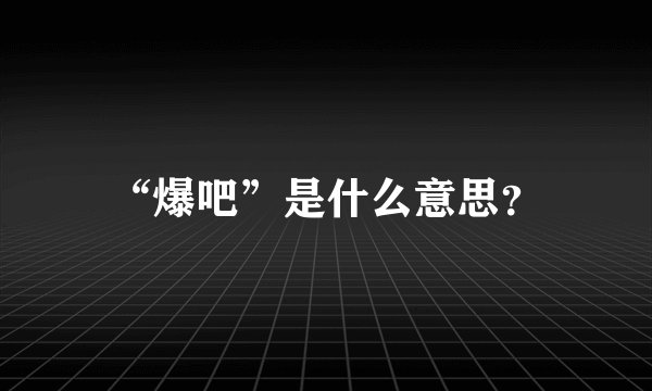 “爆吧”是什么意思?