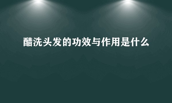 醋洗头发的功效与作用是什么