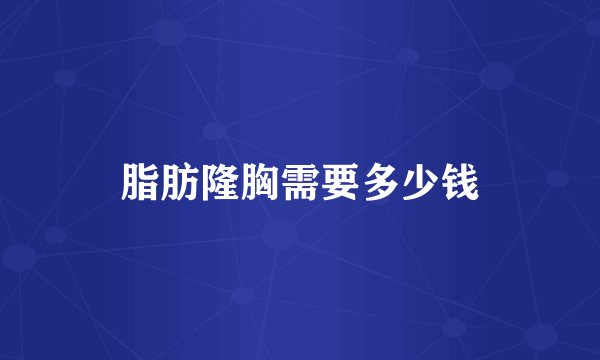 脂肪隆胸需要多少钱
