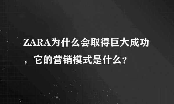 ZARA为什么会取得巨大成功，它的营销模式是什么？