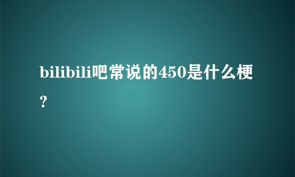 bilibili吧常说的450是什么梗?